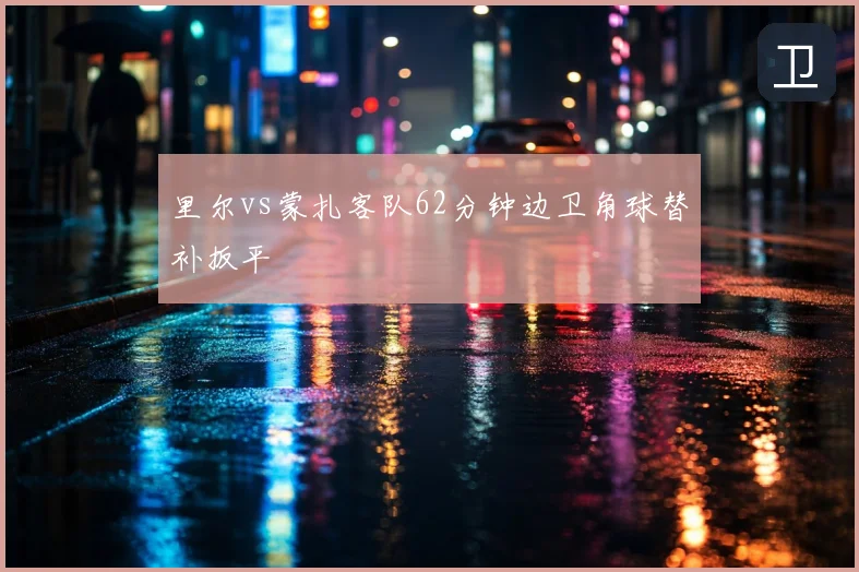 里尔vs蒙扎客队62分钟边卫角球替补扳平
