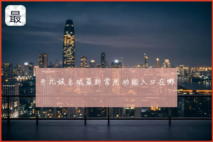 开元娱乐城最新常用功能入口在哪