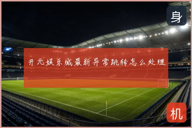 开元娱乐城最新异常跳转怎么处理