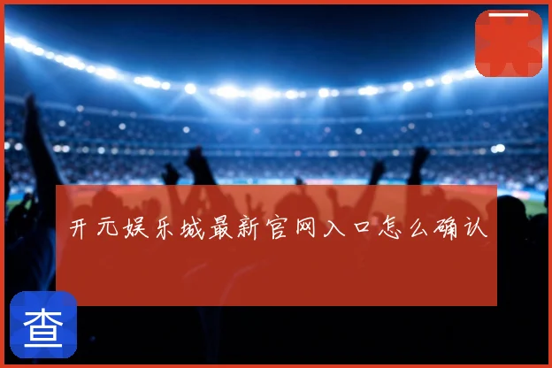 开元娱乐城最新官网入口怎么确认