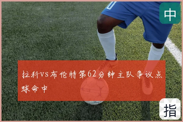 拉科vs布伦特第62分钟主队争议点球命中