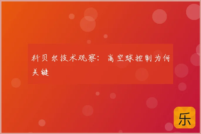 科贝尔技术观察：高空球控制为何关键