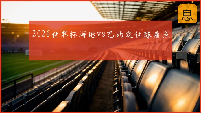 2026世界杯海地vs巴西定位球看点