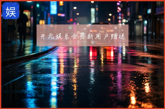 开元娱乐会员新用户赠送