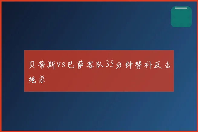 贝蒂斯vs巴萨客队35分钟替补反击绝杀