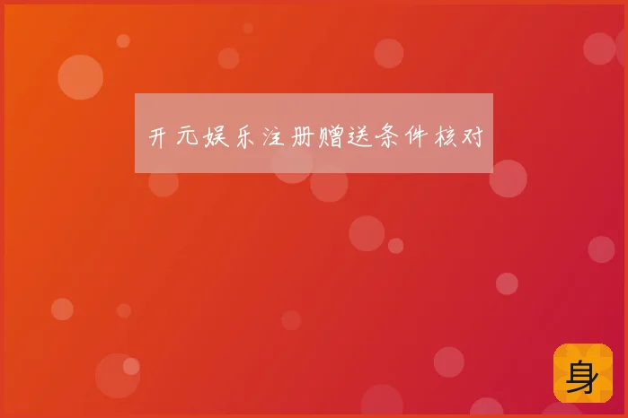 开元娱乐注册赠送条件核对