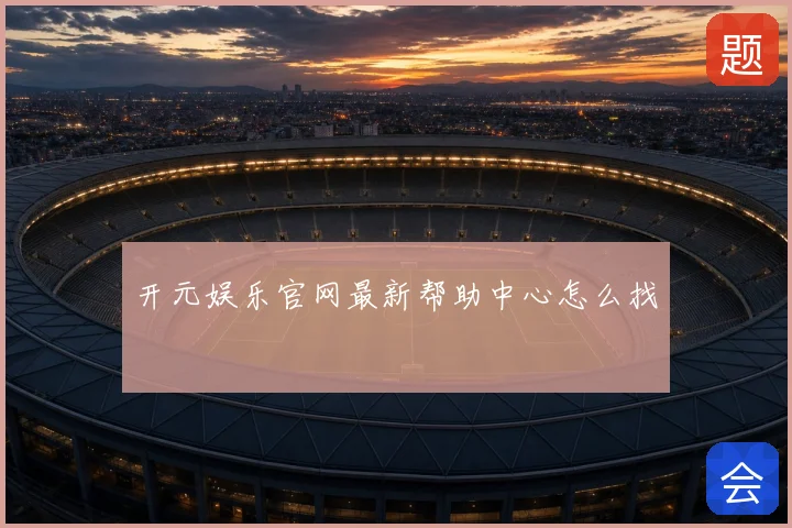 开元娱乐官网最新帮助中心怎么找