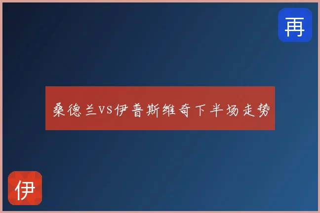桑德兰vs伊普斯维奇下半场走势