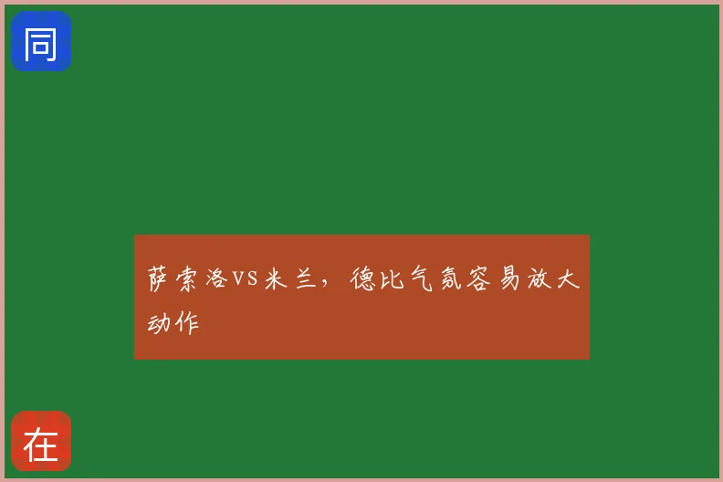 萨索洛vs米兰,德比气氛容易放大动作