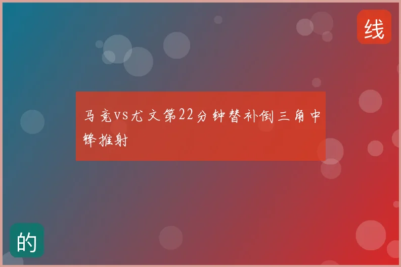马竞vs尤文第22分钟替补倒三角中锋推射