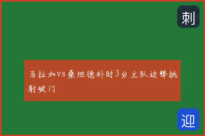 马拉加vs桑坦德补时3分主队边锋挑射破门