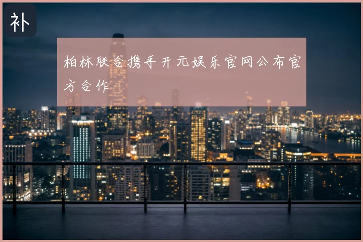 柏林联合携手开元娱乐官网公布官方合作